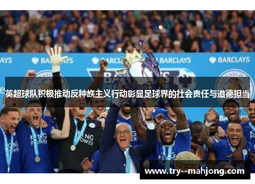 英超球队积极推动反种族主义行动彰显足球界的社会责任与道德担当