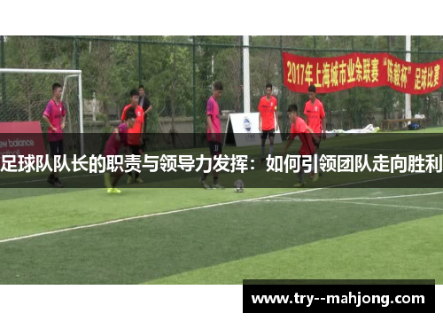 足球队队长的职责与领导力发挥：如何引领团队走向胜利