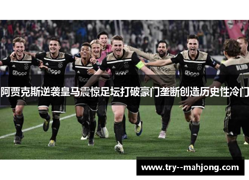 阿贾克斯逆袭皇马震惊足坛打破豪门垄断创造历史性冷门