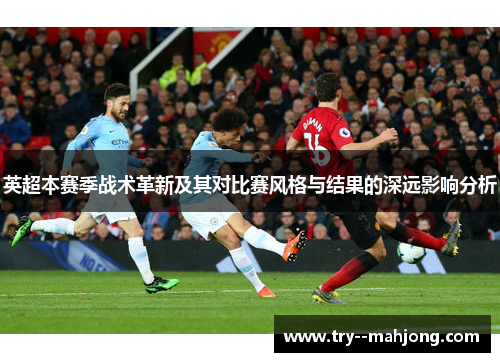 英超本赛季战术革新及其对比赛风格与结果的深远影响分析