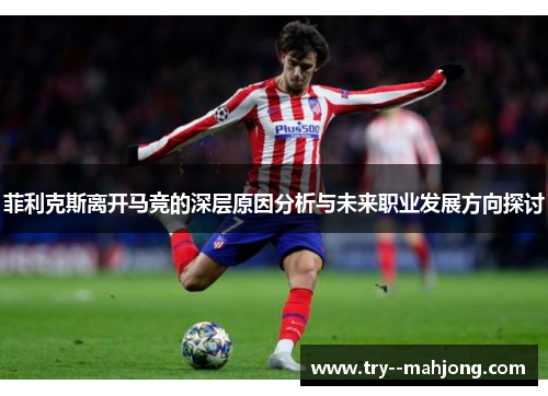 菲利克斯离开马竞的深层原因分析与未来职业发展方向探讨