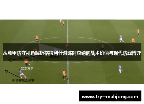 从意甲防守视角解析格拉利什对阵阿森纳的战术价值与现代防线博弈