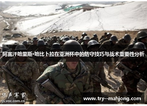 阿富汗哈里斯·哈比卜拉在亚洲杯中的防守技巧与战术重要性分析
