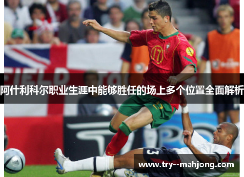 阿什利科尔职业生涯中能够胜任的场上多个位置全面解析 阿什利科尔职业生涯中能够胜任的场上多个位置全面解析