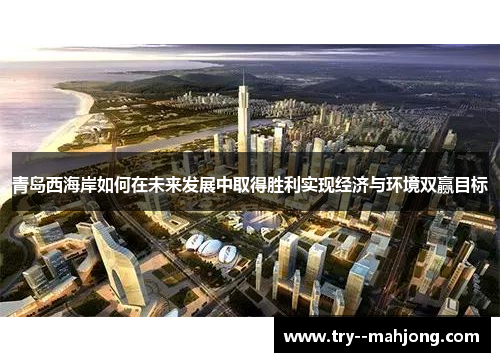 青岛西海岸如何在未来发展中取得胜利实现经济与环境双赢目标