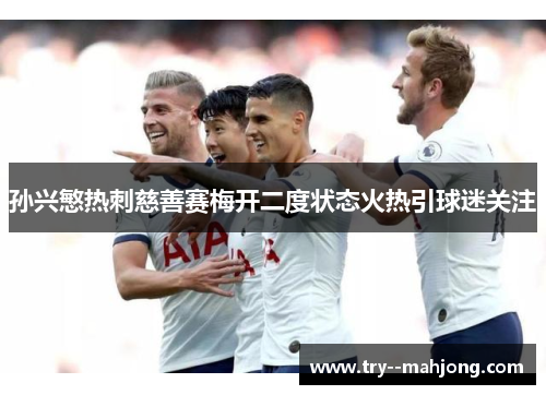 孙兴慜热刺慈善赛梅开二度状态火热引球迷关注