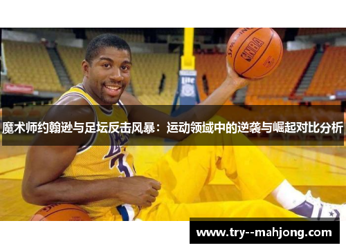 魔术师约翰逊与足坛反击风暴:运动领域中的逆袭与崛起对比分析 魔术师约翰逊与足坛反击风暴:运动领域中的逆袭与崛起对比分析