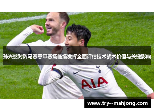 孙兴慜对阵马赛意甲赛场临场发挥全面评估技术战术价值与关键影响 孙兴慜对阵马赛意甲赛场临场发挥全面评估技术战术价值与关键影响