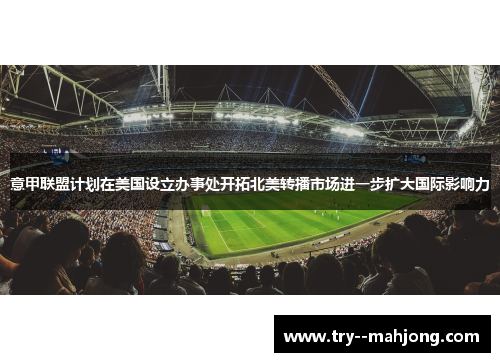 意甲联盟计划在美国设立办事处开拓北美转播市场进一步扩大国际影响力 意甲联盟计划在美国设立办事处开拓北美转播市场进一步扩大国际影响力